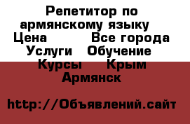 Репетитор по армянскому языку  › Цена ­ 800 - Все города Услуги » Обучение. Курсы   . Крым,Армянск